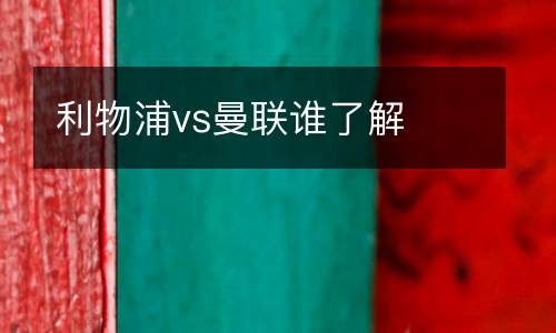 利物浦vs曼聯誰了解