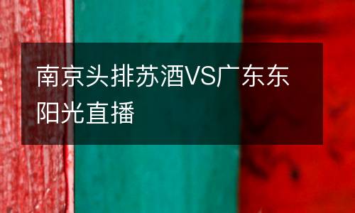 南京頭排蘇酒VS廣東東陽光直播
