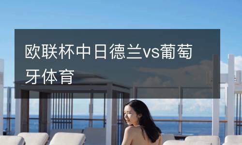 歐聯(lián)杯中日德蘭vs葡萄牙體育