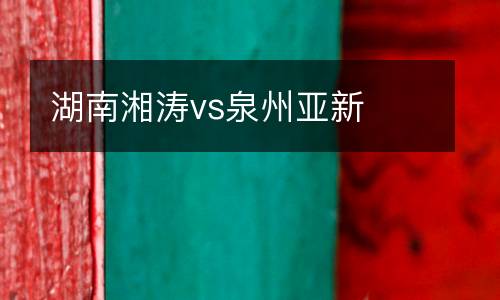 湖南湘濤vs泉州亞新