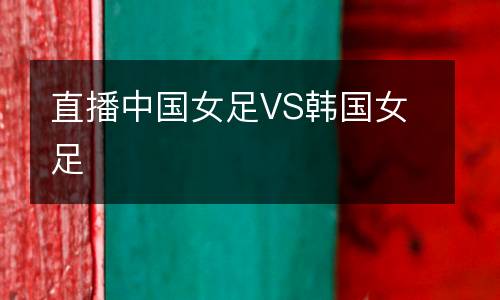 直播中國女足VS韓國女足