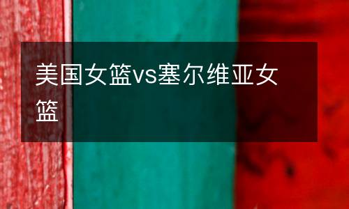 美國(guó)女籃vs塞爾維亞女籃