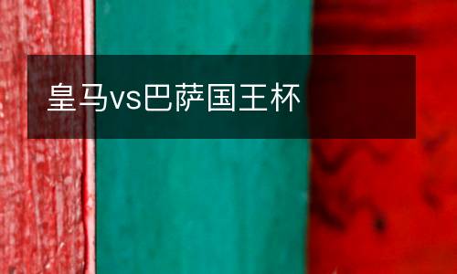 皇馬vs巴薩國王杯