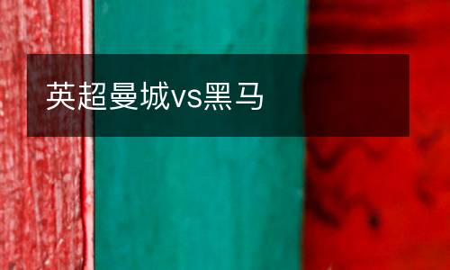 英超曼城vs黑馬