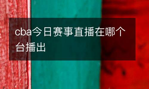cba今日賽事直播在哪個(gè)臺(tái)播出