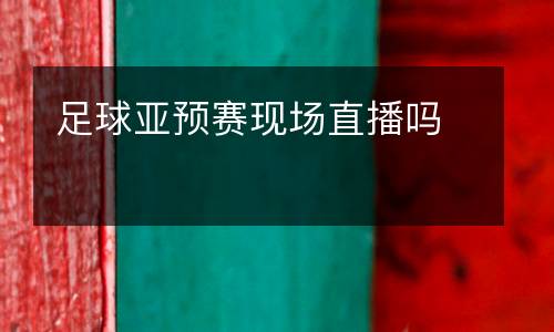 足球亞預賽現場直播嗎