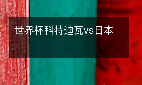 世界杯科特迪瓦vs日本