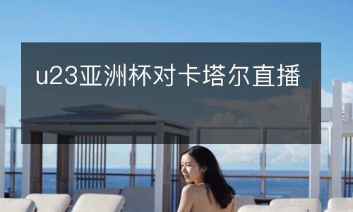 u23亞洲杯對卡塔爾直播