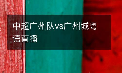 中超廣州隊vs廣州城粵語直播
