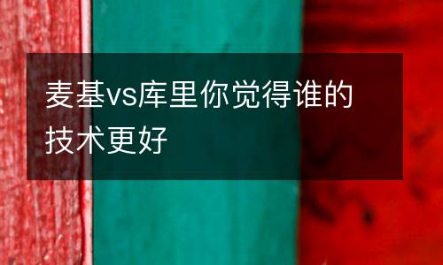 麥基vs庫里你覺得誰的技術(shù)更好