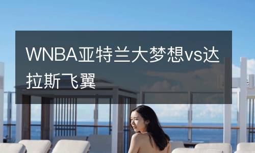 WNBA亞特蘭大夢想vs達(dá)拉斯飛翼