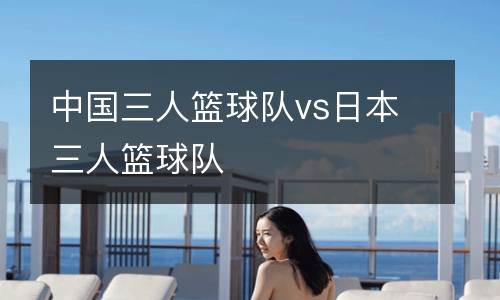 中國三人籃球隊vs日本三人籃球隊