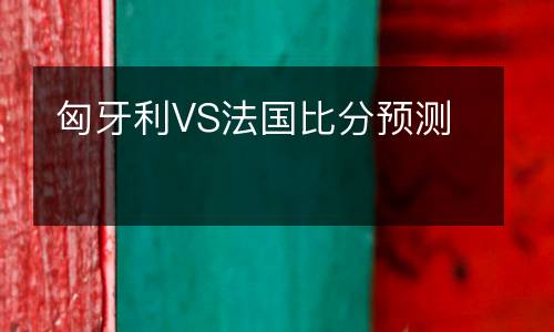 匈牙利VS法國比分預測