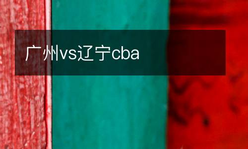 廣州vs遼寧cba