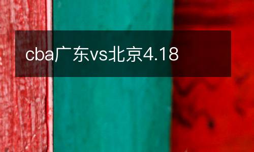 cba廣東vs北京4.18