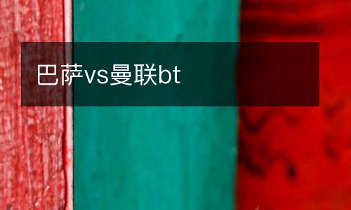 巴薩vs曼聯(lián)bt