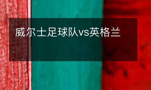 威爾士足球隊vs英格蘭