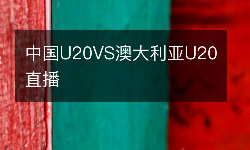中國U20VS澳大利亞U20直播