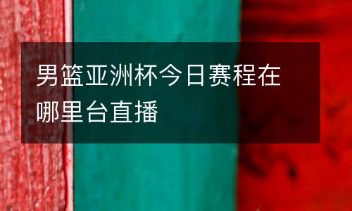 男籃亞洲杯今日賽程在哪里臺(tái)直播